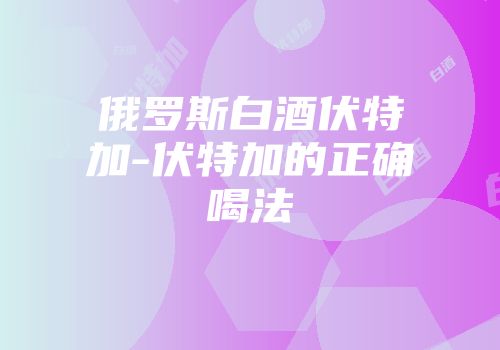 俄罗斯白酒伏特加-伏特加的正确喝法