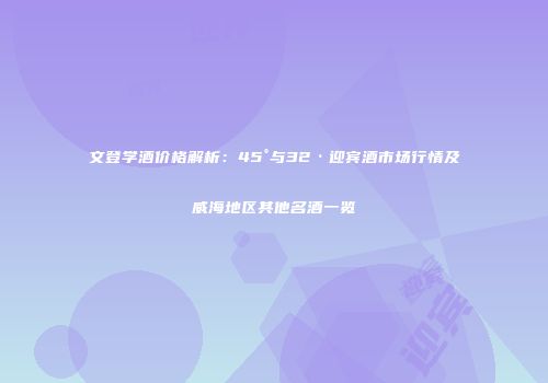 文登学酒价格解析：45°与32·迎宾酒市场行情及威海地区其他名酒一览