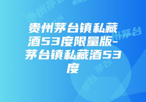 贵州茅台镇私藏酒53度限量版-茅台镇私藏酒53度