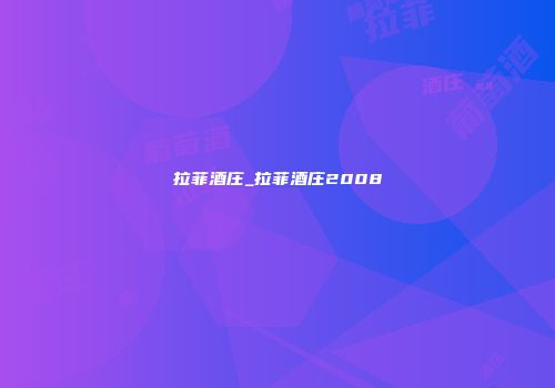 拉菲酒庄_拉菲酒庄2008
