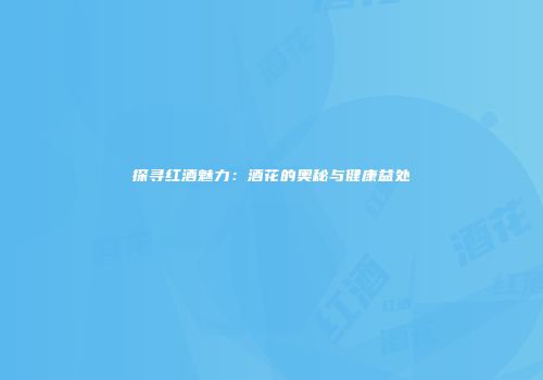探寻红酒魅力：酒花的奥秘与健康益处