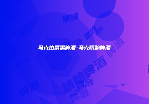 马克伯爵黑啤酒-马克精酿啤酒