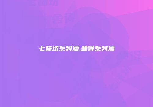 七味坊系列酒,舍得系列酒