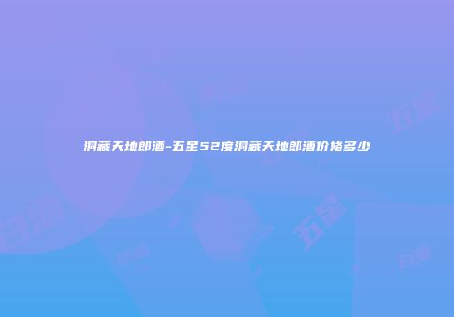 洞藏天地郎酒-五星52度洞藏天地郎酒价格多少