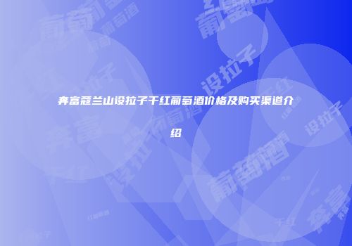 奔富蔻兰山设拉子干红葡萄酒价格及购买渠道介绍