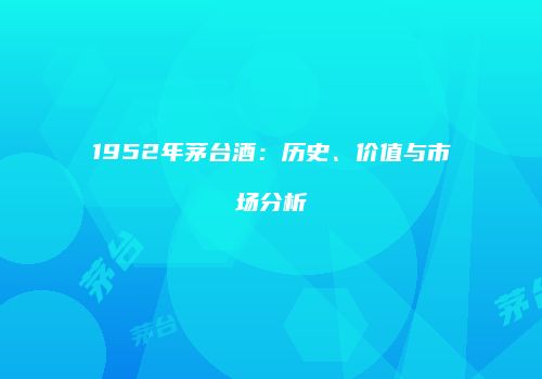 1952年茅台酒：历史、价值与市场分析