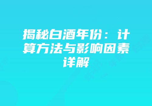 揭秘白酒年份：计算方法与影响因素详解