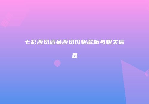 七彩西凤酒金西凤价格解析与相关信息