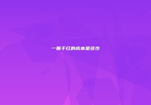 一瓶干红的成本是多少