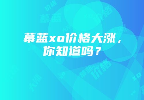 幕蓝xo价格大涨，你知道吗？
