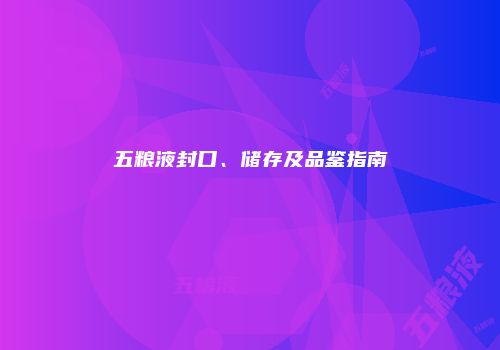 五粮液封口、储存及品鉴指南