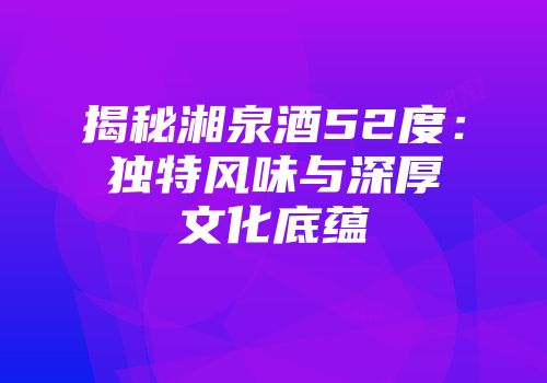 揭秘湘泉酒52度：独特风味与深厚文化底蕴