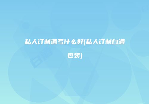 私人订制酒写什么好(私人订制白酒包装)