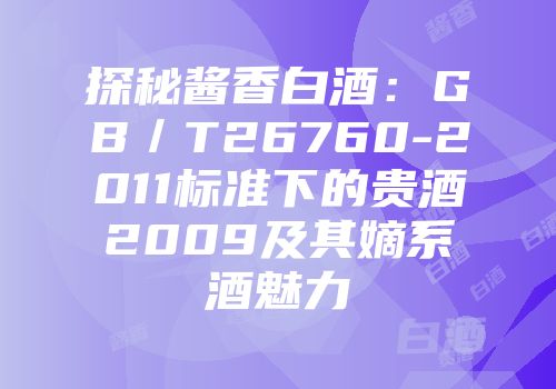 探秘酱香白酒：GB／T26760-2011标准下的贵酒2009及其嫡系酒魅力