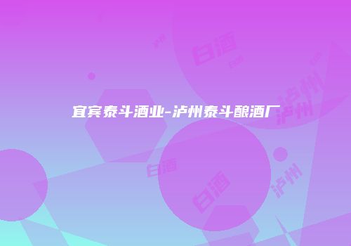 宜宾泰斗酒业-泸州泰斗酿酒厂