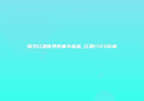 探寻红酒世界的奢华极品_红酒1725价格