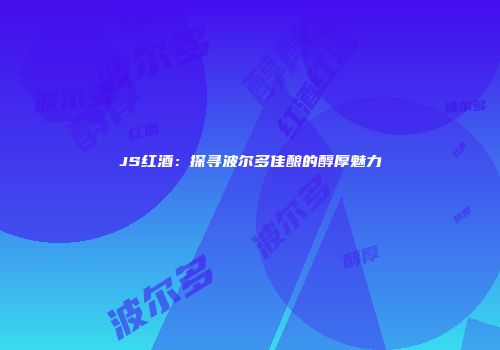 JS红酒：探寻波尔多佳酿的醇厚魅力