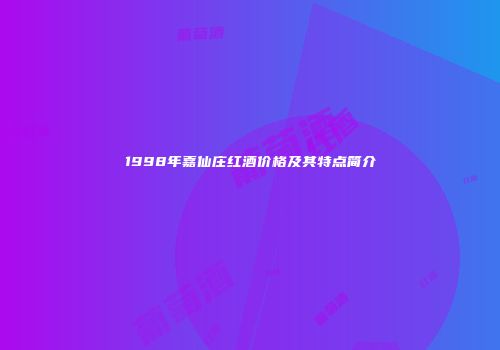 1998年嘉仙庄红酒价格及其特点简介