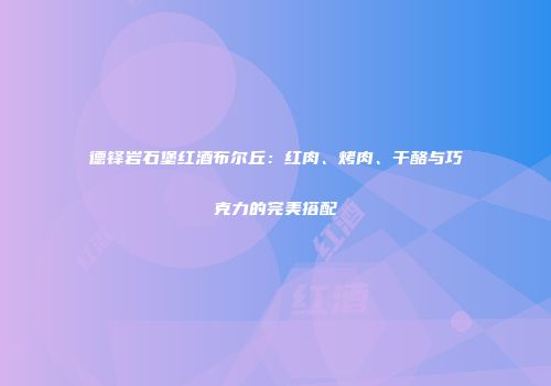 德铎岩石堡红酒布尔丘：红肉、烤肉、干酪与巧克力的完美搭配