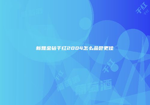 新雅金钻干红2004怎么品尝更佳
