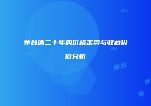 茅台酒二十年的价格走势与收藏价值分析