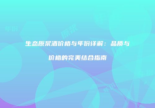 生态原浆酒价格与年份详解：品质与价格的完美结合指南