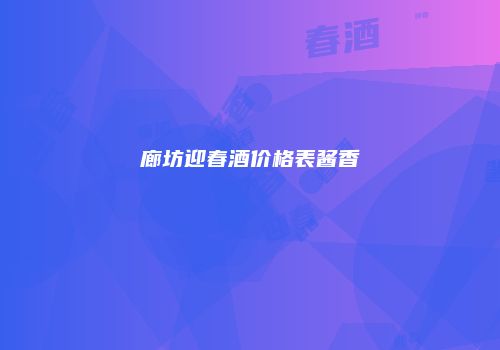 廊坊迎春酒价格表酱香