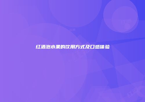 红酒泡水果的饮用方式及口感体验