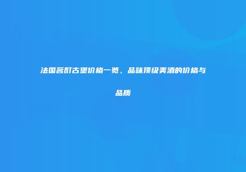 法国茗酊古堡价格一览，品味顶级美酒的价格与品质
