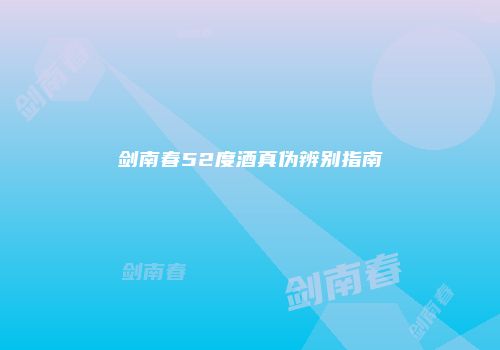 剑南春52度酒真伪辨别指南