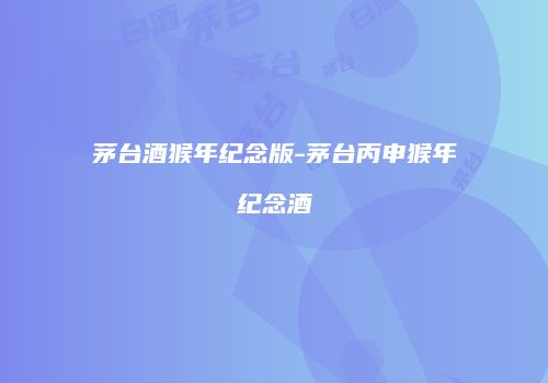 茅台酒猴年纪念版-茅台丙申猴年纪念酒