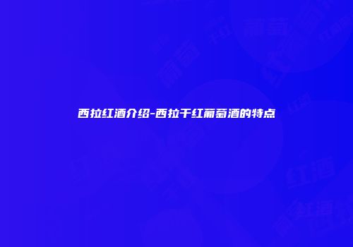 西拉红酒介绍-西拉干红葡萄酒的特点