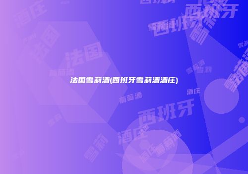 法国雪莉酒(西班牙雪莉酒酒庄)