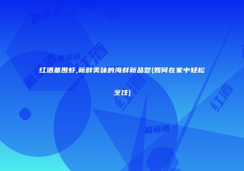 红酒基围虾,新鲜美味的海鲜新品尝(如何在家中轻松烹饪)