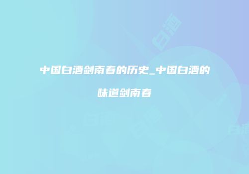 中国白酒剑南春的历史_中国白酒的味道剑南春