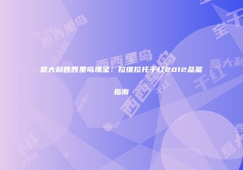 意大利西西里岛瑰宝：拉维拉托干红2012品鉴指南