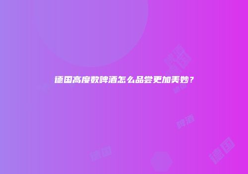 德国高度数啤酒怎么品尝更加美妙？