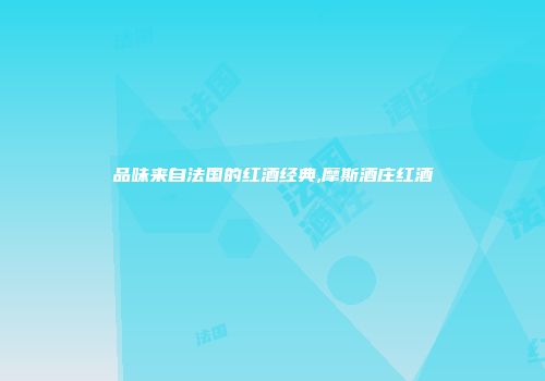品味来自法国的红酒经典,摩斯酒庄红酒