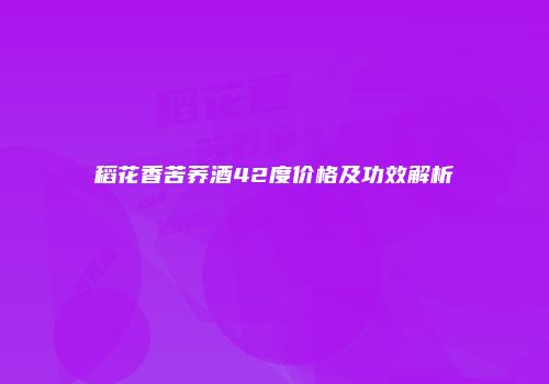 稻花香苦荞酒42度价格及功效解析