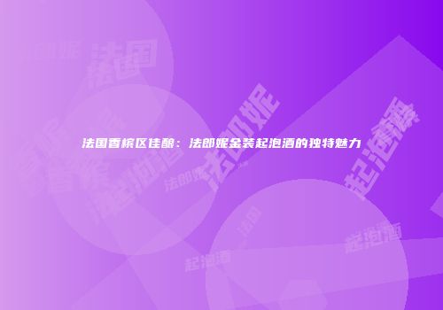法国香槟区佳酿：法郎妮金装起泡酒的独特魅力