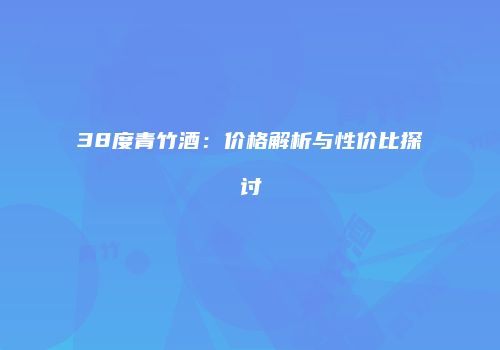 38度青竹酒：价格解析与性价比探讨