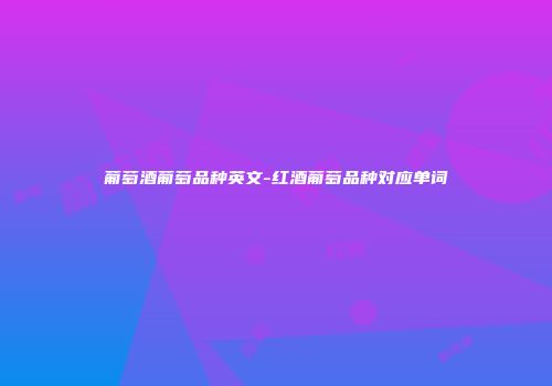 葡萄酒葡萄品种英文-红酒葡萄品种对应单词