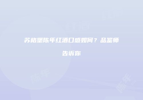 苏格堡陈年红酒口感如何？品鉴师告诉你