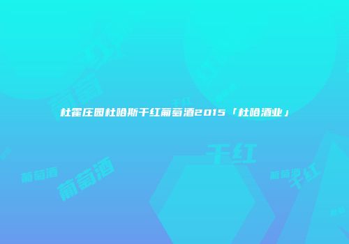 杜霍庄园杜哈斯干红葡萄酒2015「杜哈酒业」