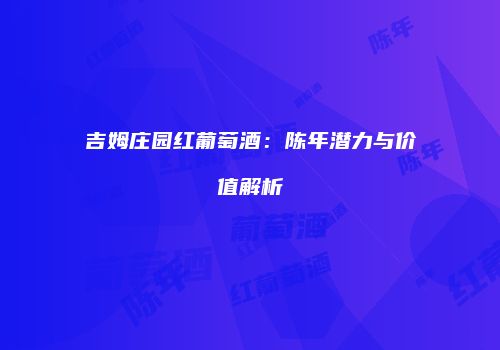 吉姆庄园红葡萄酒：陈年潜力与价值解析
