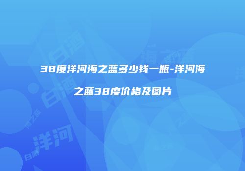 38度洋河海之蓝多少钱一瓶-洋河海之蓝38度价格及图片
