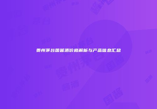 贵州茅台国酱酒价格解析与产品信息汇总