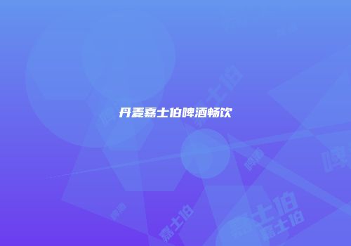 丹麦嘉士伯啤酒畅饮