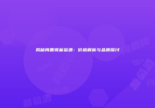 揭秘梅鹿辄葡萄酒：价格解析与品质探讨