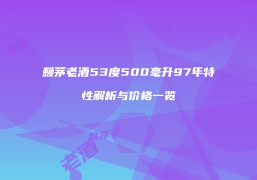 赖茅老酒53度500毫升97年特性解析与价格一览